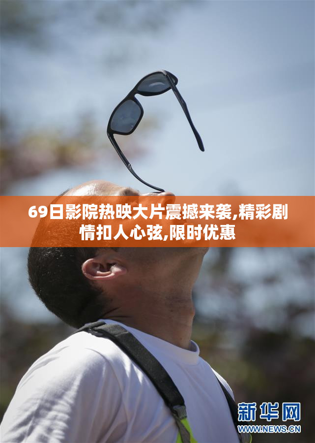 69日影院热映大片震撼来袭,精彩剧情扣人心弦,限时优惠