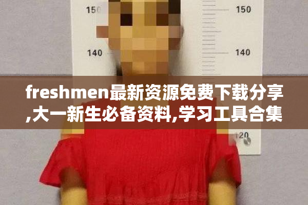 freshmen最新资源免费下载分享,大一新生必备资料,学习工具合集
