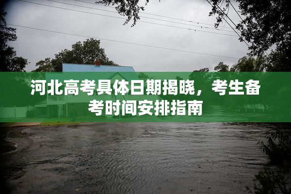 河北高考具体日期揭晓，考生备考时间安排指南