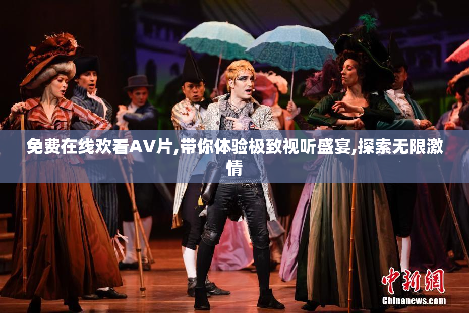 免费在线欢看AV片,带你体验极致视听盛宴,探索无限激情