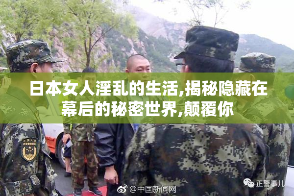 日本女人淫乱的生活,揭秘隐藏在幕后的秘密世界,颠覆你