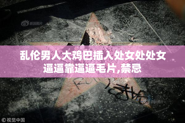 乱伦男人大鸡巴插入处女处处女逼逼靠逼逼毛片,禁忌