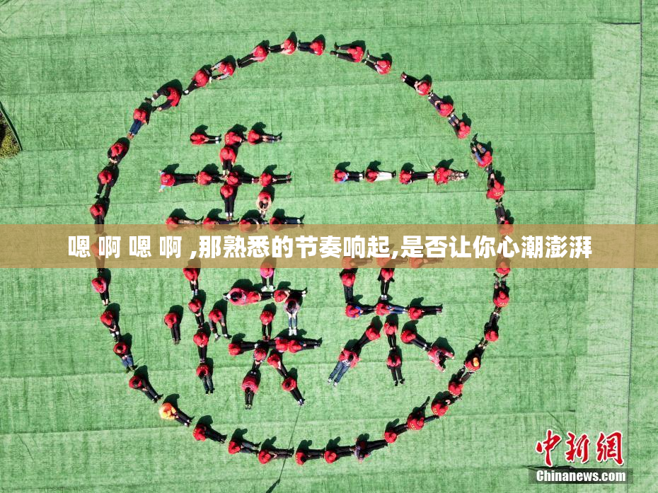 嗯 啊 嗯 啊 ,那熟悉的节奏响起,是否让你心潮澎湃