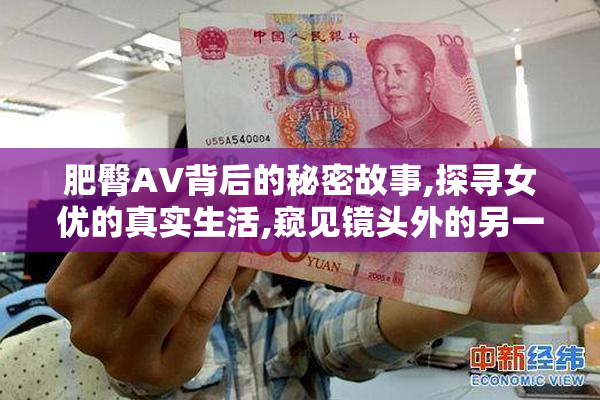 肥臀AV背后的秘密故事,探寻女优的真实生活,窥见镜头外的另一面
