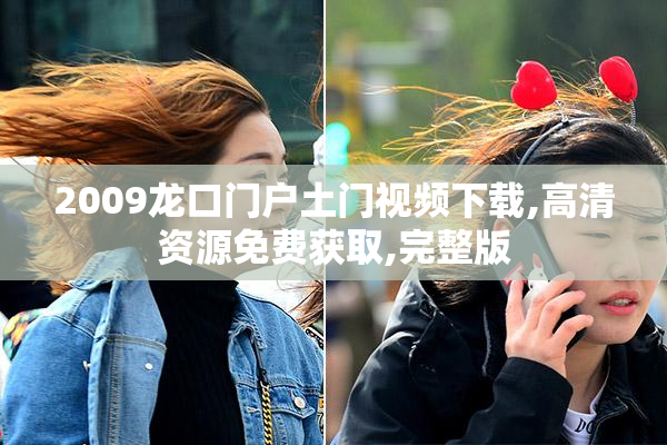 2009龙口门户土门视频下载,高清资源免费获取,完整版