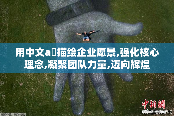 用中文a✓描绘企业愿景,强化核心理念,凝聚团队力量,迈向辉煌