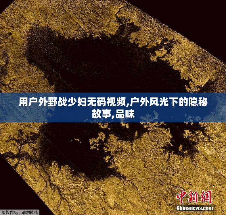 用户外野战少妇无码视频,户外风光下的隐秘故事,品味