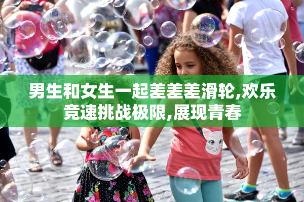 男生和女生一起差差差滑轮,欢乐竞速挑战极限,展现青春