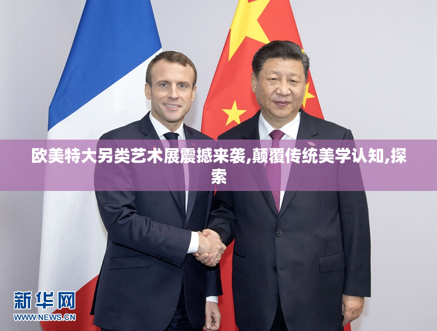 欧美特大另类艺术展震撼来袭,颠覆传统美学认知,探索