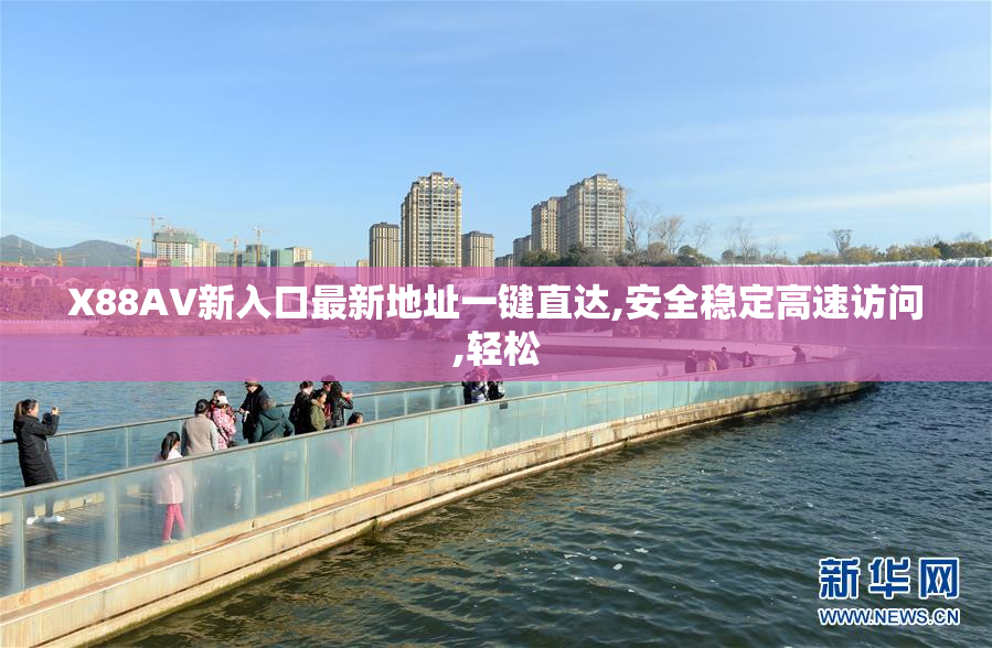 X88AV新入口最新地址一键直达,安全稳定高速访问,轻松