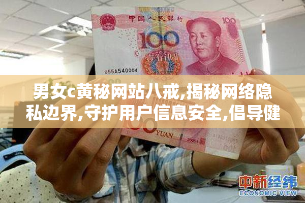 男女c黄秘网站八戒,揭秘网络隐私边界,守护用户信息安全,倡导健康