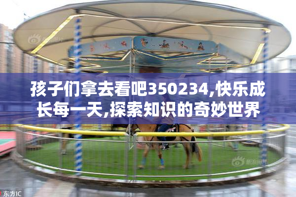 孩子们拿去看吧350234,快乐成长每一天,探索知识的奇妙世界