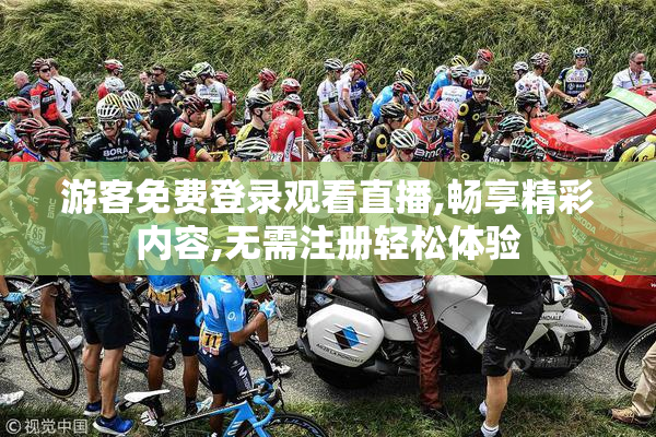 游客免费登录观看直播,畅享精彩内容,无需注册轻松体验
