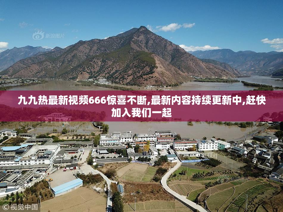 九九热最新视频666惊喜不断,最新内容持续更新中,赶快加入我们一起