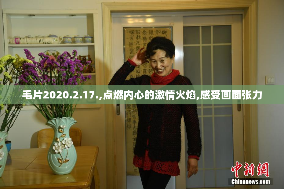 毛片2020.2.17.,点燃内心的激情火焰,感受画面张力