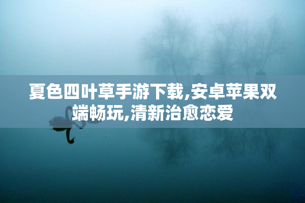 夏色四叶草手游下载,安卓苹果双端畅玩,清新治愈恋爱