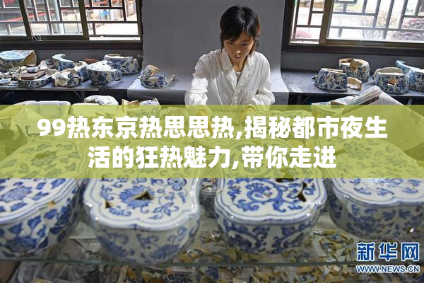 99热东京热思思热,揭秘都市夜生活的狂热魅力,带你走进