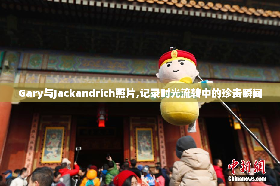 Gary与Jackandrich照片,记录时光流转中的珍贵瞬间