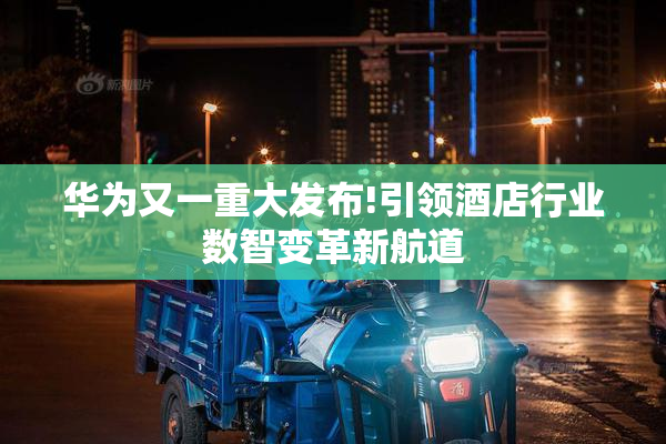 华为又一重大发布!引领酒店行业数智变革新航道