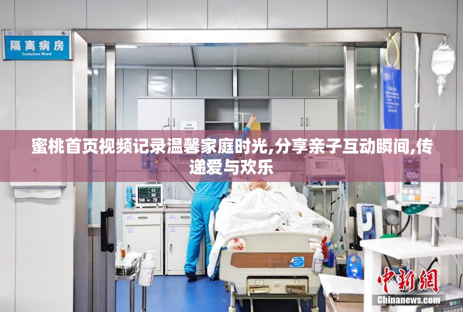 蜜桃首页视频记录温馨家庭时光,分享亲子互动瞬间,传递爱与欢乐