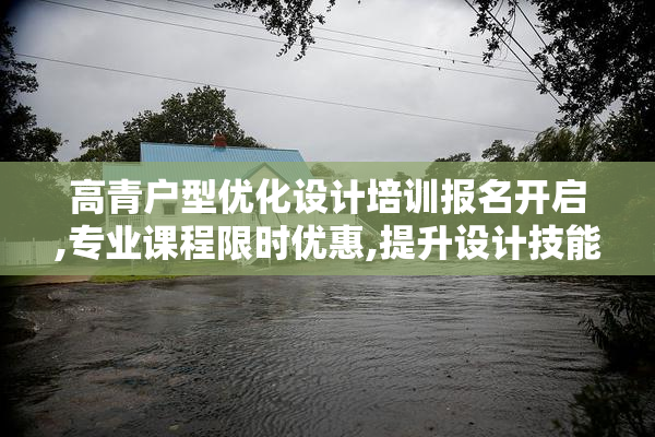 高青户型优化设计培训报名开启,专业课程限时优惠,提升设计技能