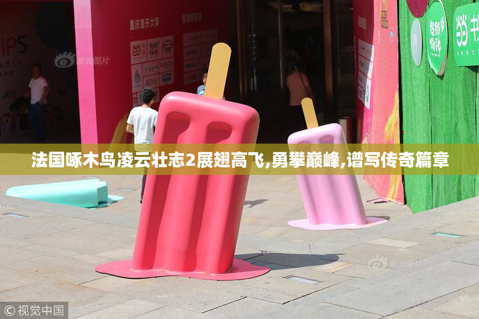 法国啄木鸟凌云壮志2展翅高飞,勇攀巅峰,谱写传奇篇章