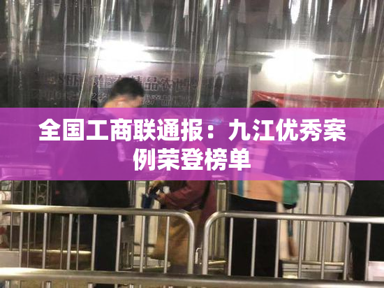 全国工商联通报：九江优秀案例荣登榜单