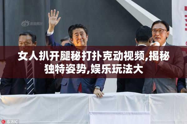 女人扒开腿秘打扑克动视频,揭秘独特姿势,娱乐玩法大
