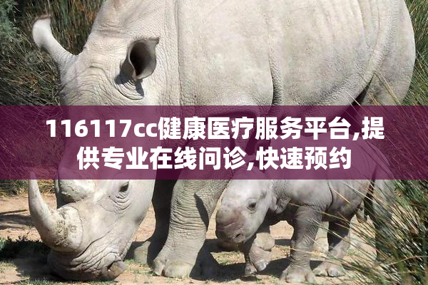116117cc健康医疗服务平台,提供专业在线问诊,快速预约