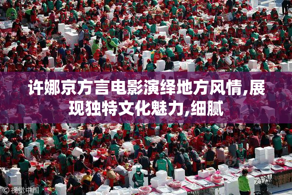 许娜京方言电影演绎地方风情,展现独特文化魅力,细腻