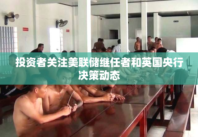 投资者关注美联储继任者和英国央行决策动态