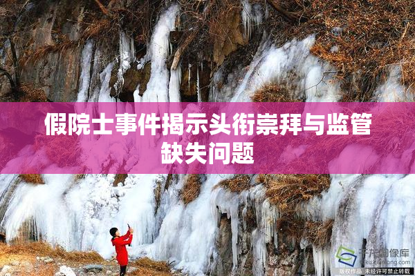 假院士事件揭示头衔崇拜与监管缺失问题