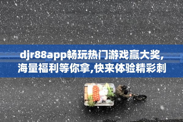 djr88app畅玩热门游戏赢大奖,海量福利等你拿,快来体验精彩刺激的
