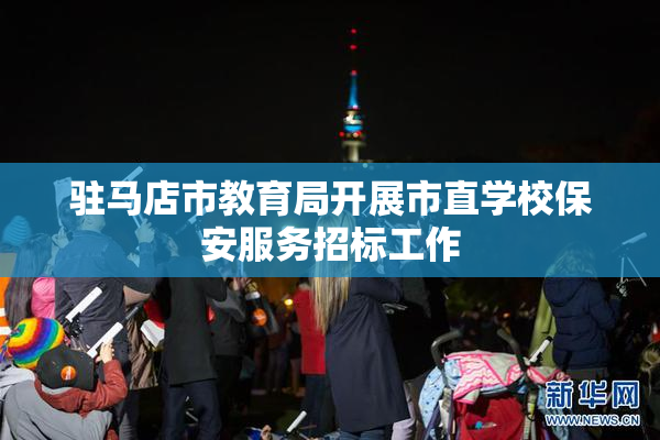 驻马店市教育局开展市直学校保安服务招标工作