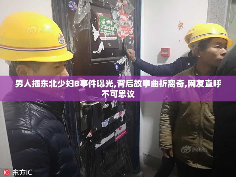 男人插东北少妇B事件曝光,背后故事曲折离奇,网友直呼不可思议