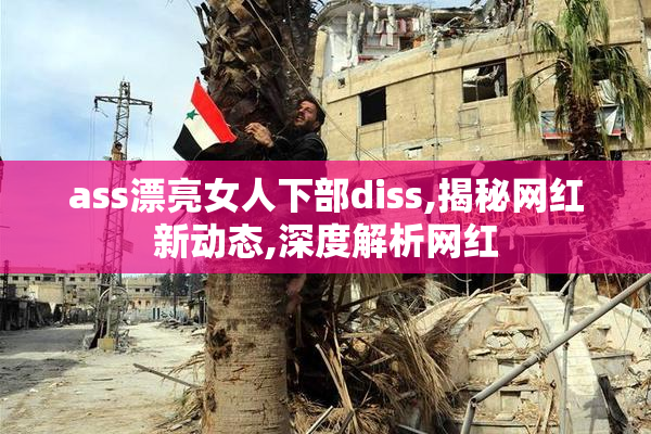 ass漂亮女人下部diss,揭秘网红新动态,深度解析网红