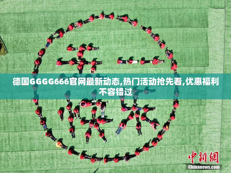 德国GGGG666官网最新动态,热门活动抢先看,优惠福利不容错过