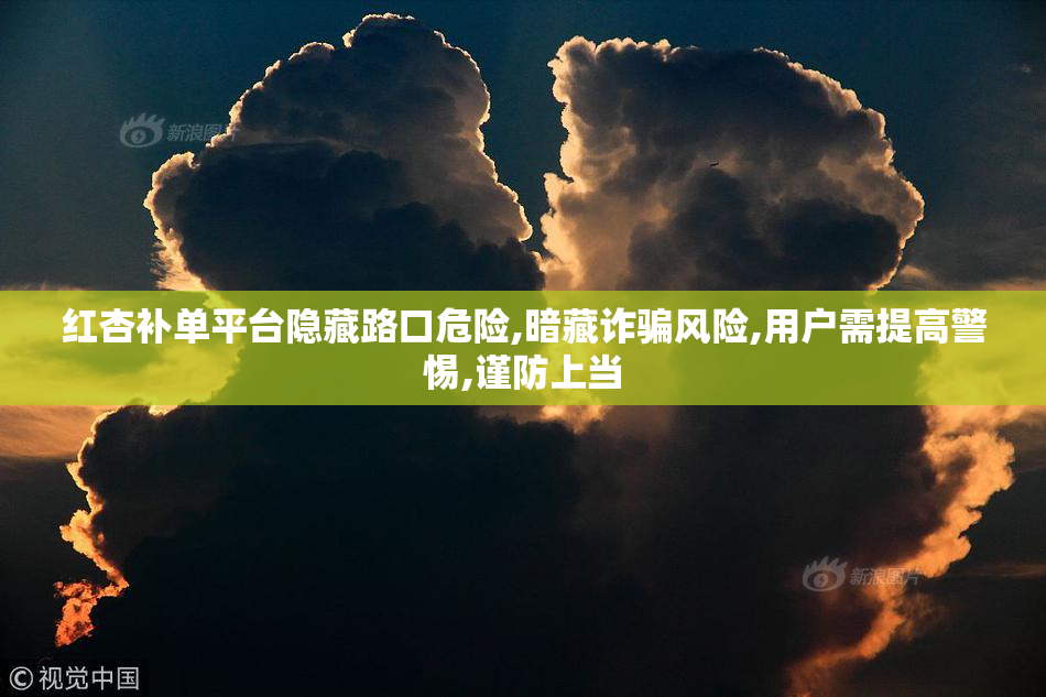 红杏补单平台隐藏路口危险,暗藏诈骗风险,用户需提高警惕,谨防上当