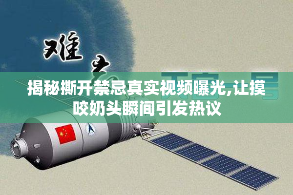 揭秘撕开禁忌真实视频曝光,让摸咬奶头瞬间引发热议