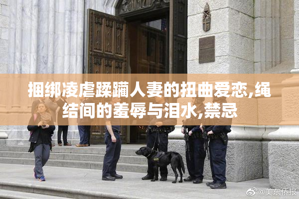 捆绑凌虐蹂躏人妻的扭曲爱恋,绳结间的羞辱与泪水,禁忌