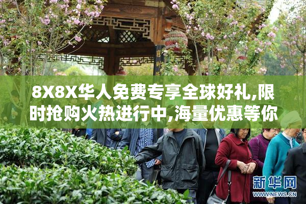 8X8X华人免费专享全球好礼,限时抢购火热进行中,海量优惠等你来拿